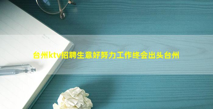 台州ktv招聘生意好努力工作终会出头台州