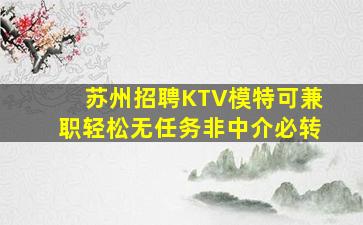 苏州招聘KTV模特可兼职轻松无任务非中介必转